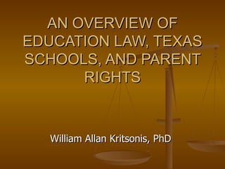 AN OVERVIEW OF EDUCATION LAW, TEXAS SCHOOLS, AND PARENT RIGHTS William Allan Kritsonis, PhD 