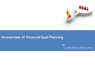 An overview of Financial Goal Planning
By
Sourabh Sharma & Binay Raina
 