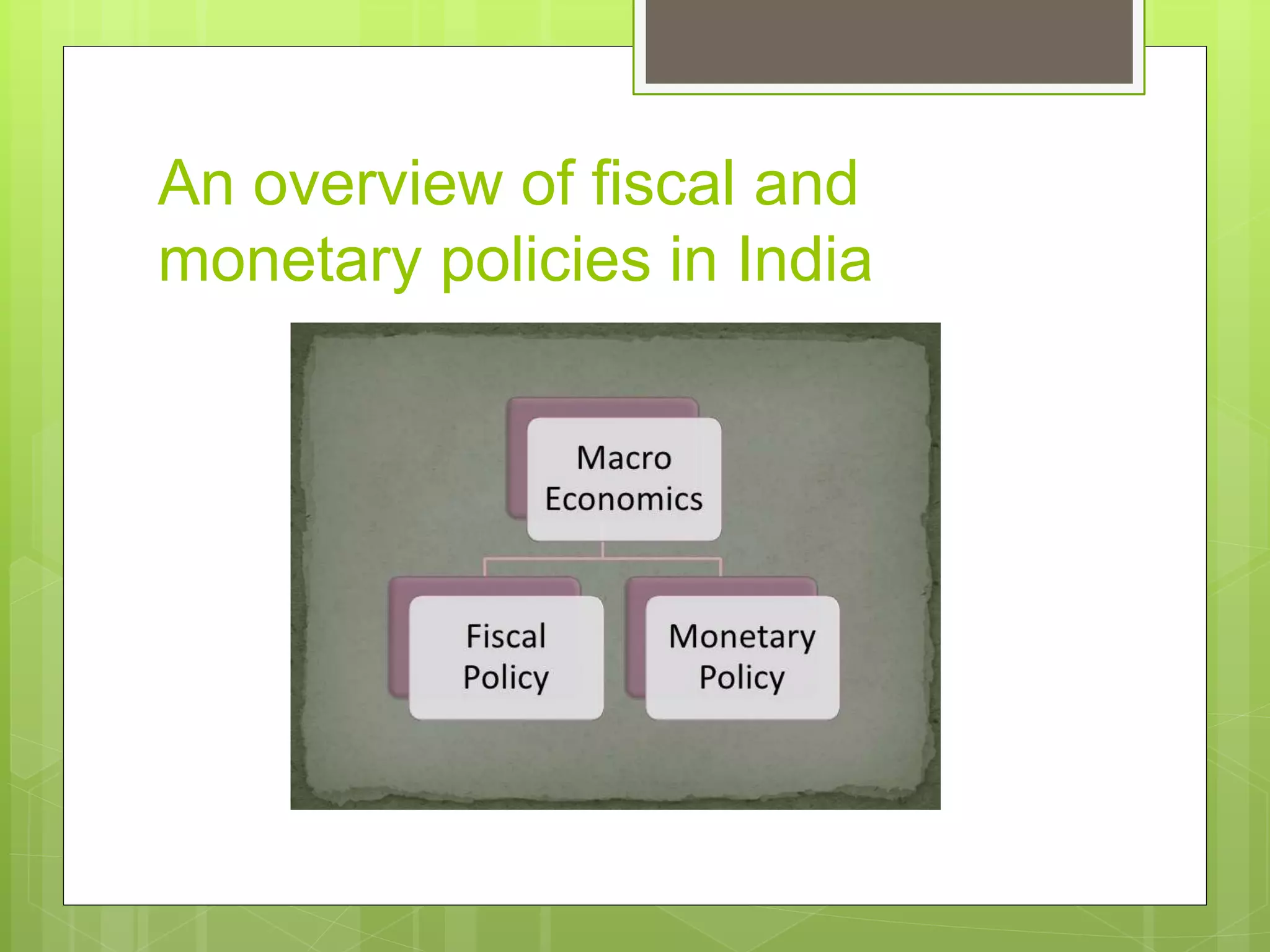 An overview of fiscal and
monetary policies in India
 