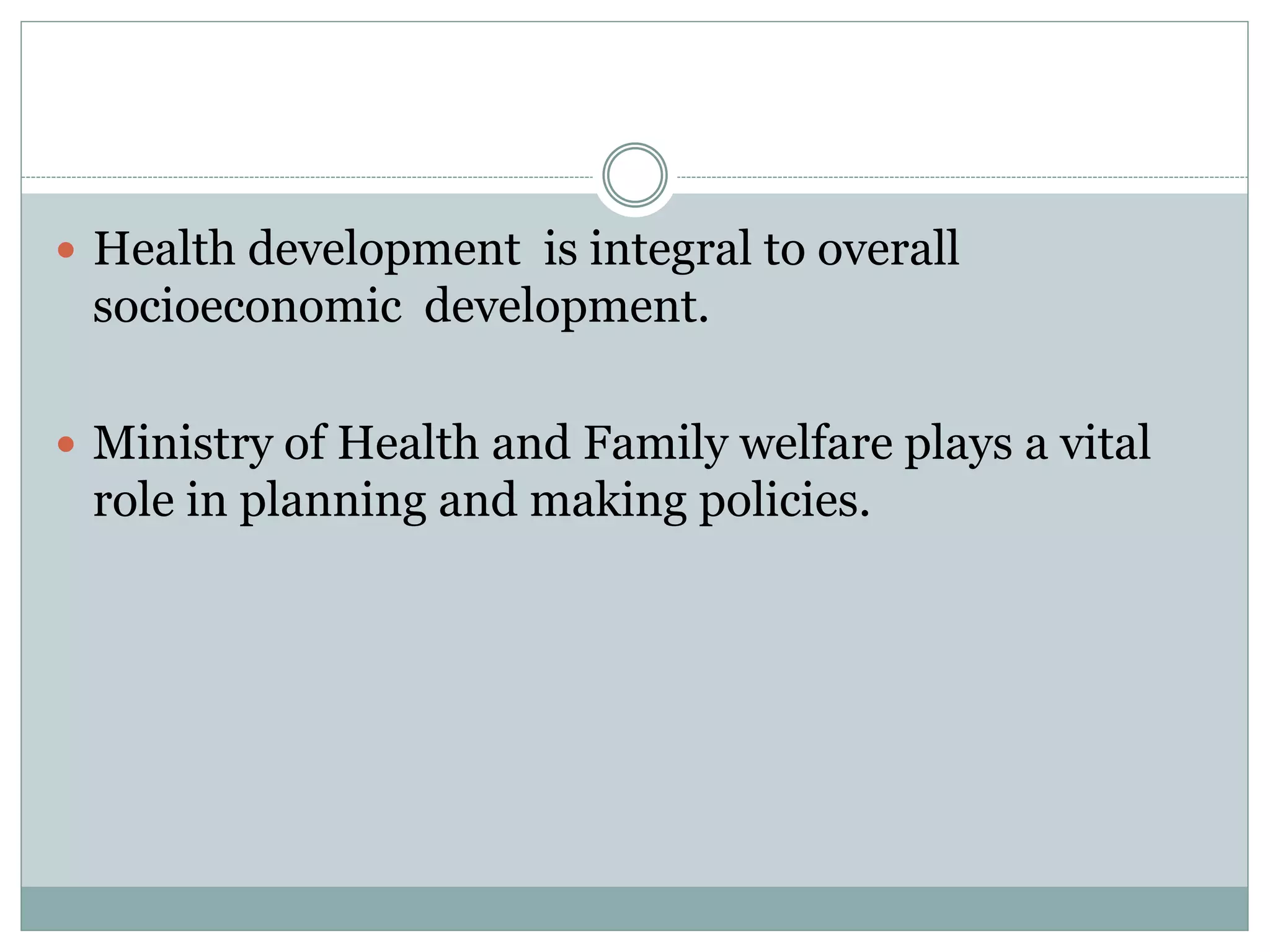  Health development is integral to overall
socioeconomic development.
 Ministry of Health and Family welfare plays a vital
role in planning and making policies.
 