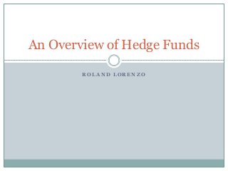 An Overview of Hedge Funds

        ROLAND LORENZO
 