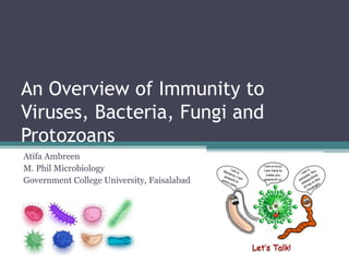 An Overview of Immunity to
Viruses, Bacteria, Fungi and
Protozoans
Atifa Ambreen
M. Phil Microbiology
Government College University, Faisalabad
 
