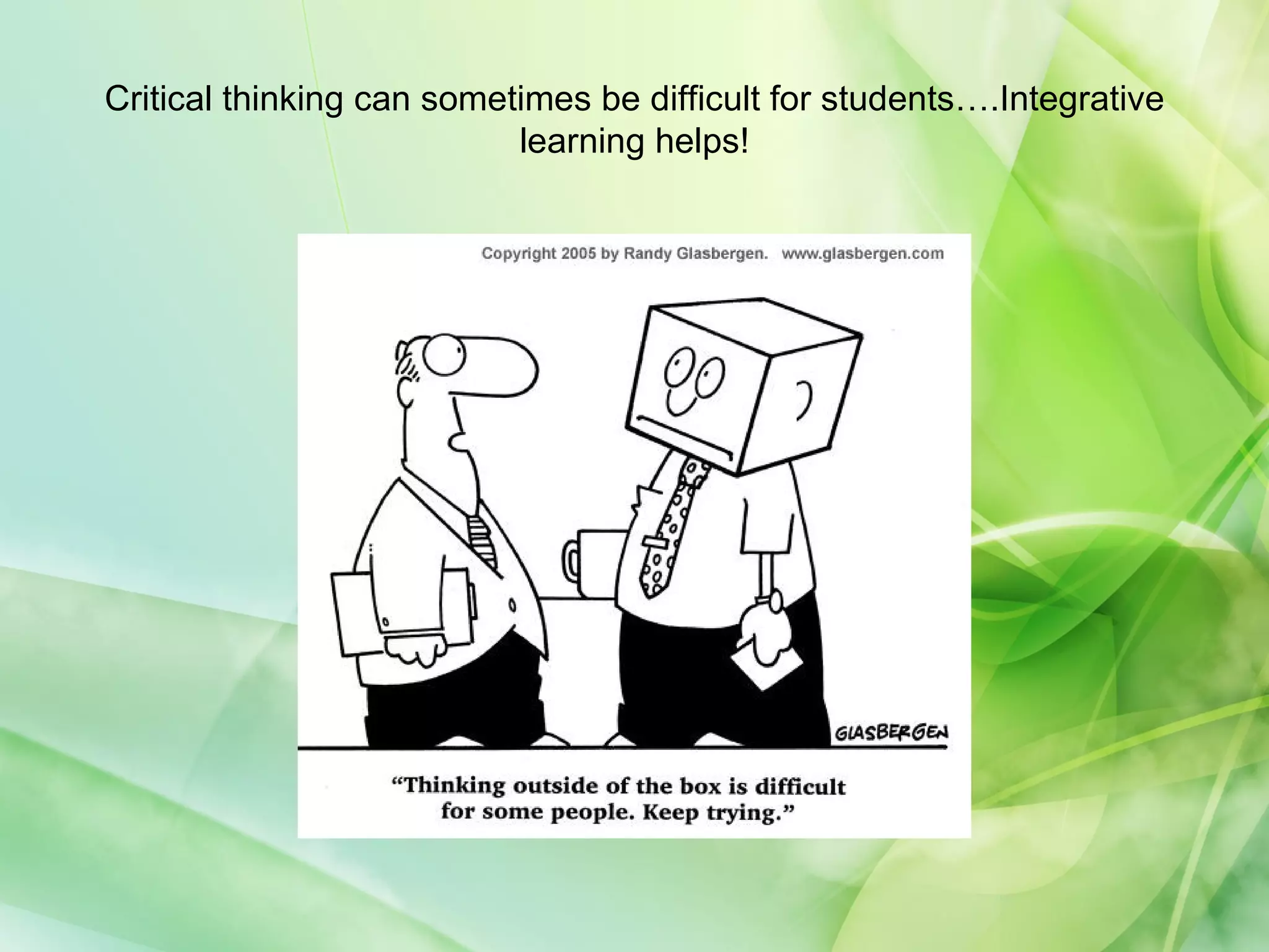 Critical thinking can sometimes be difficult for students….Integrative
learning helps!