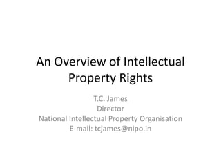 An Overview of Intellectual
Property Rights
T.C. James
Director
National Intellectual Property Organisation
E-mail: tcjames@nipo.in
 