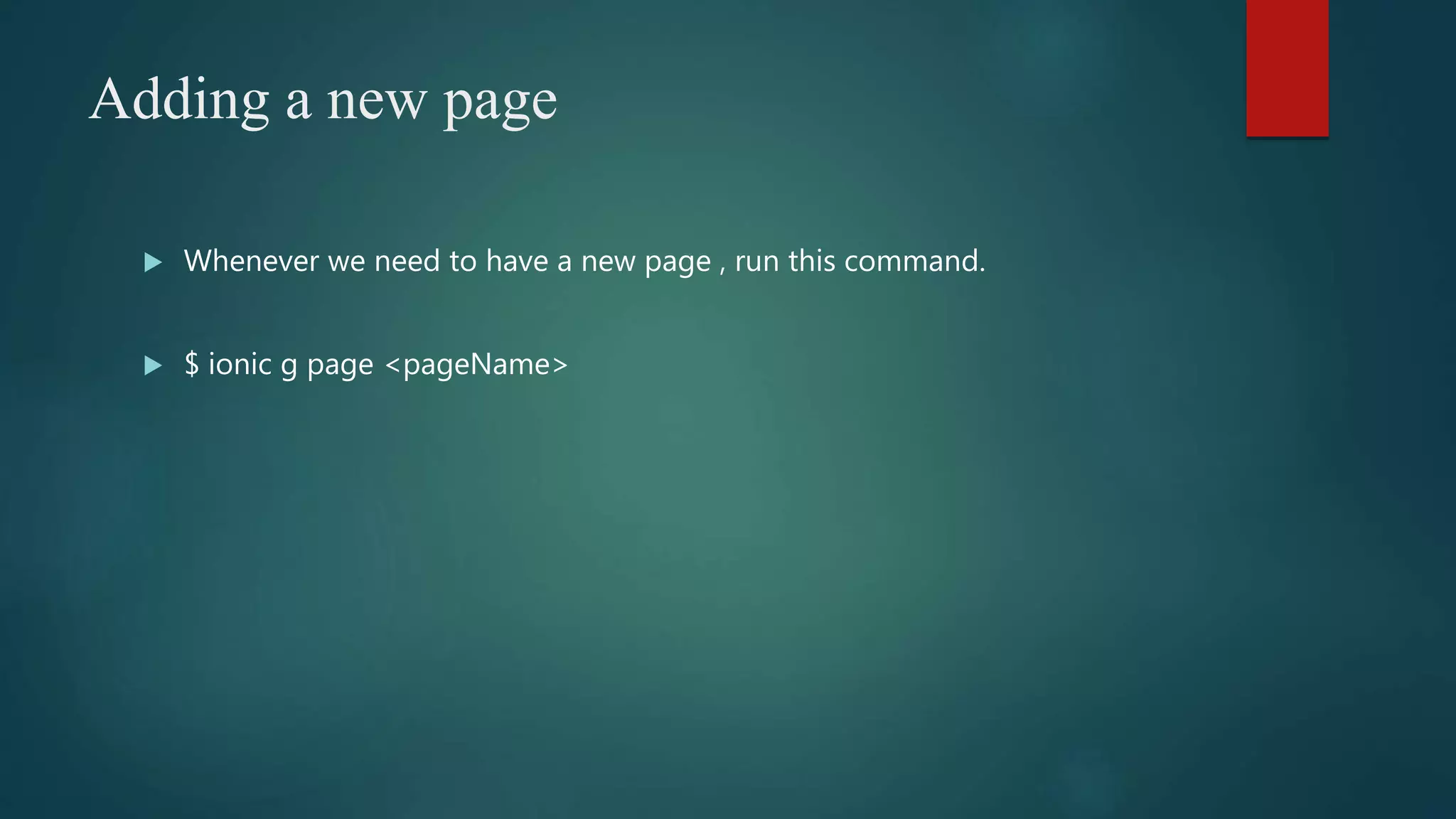 Adding a new page
 Whenever we need to have a new page , run this command.
 $ ionic g page <pageName>
 
