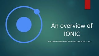 An overview of
IONIC
BUILDING HYBRID APPS WITH ANGULARJS AND IONIC
 