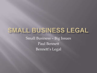 Small Business Legal Small Business – Big Issues Paul Bennett  Bennett’s Legal 