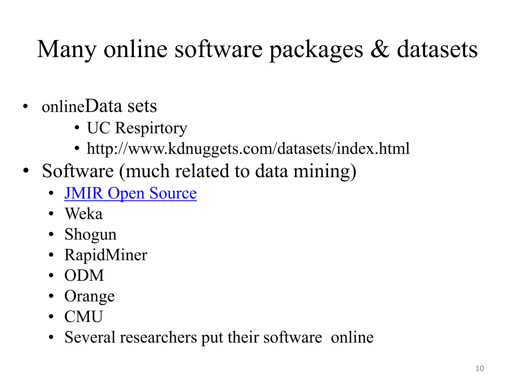 Many online software packages & datasets
• onlineData sets
• UC Respirtory
• http://www.kdnuggets.com/datasets/index.html
• Software (much related to data mining)
• JMIR Open Source
• Weka
• Shogun
• RapidMiner
• ODM
• Orange
• CMU
• Several researchers put their software online
10
 