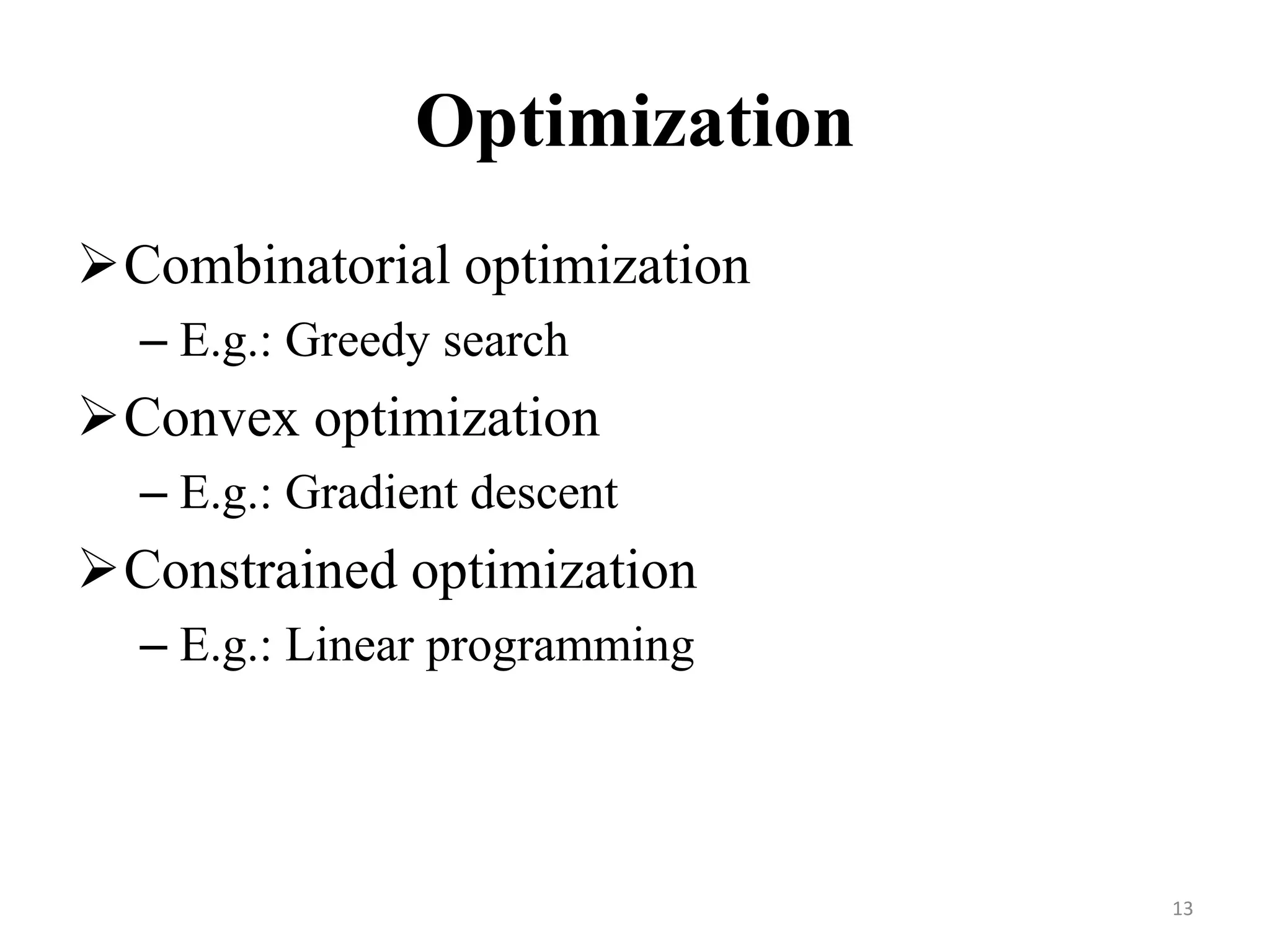 Optimization
Combinatorial optimization
– E.g.: Greedy search
Convex optimization
– E.g.: Gradient descent
Constrained optimization
– E.g.: Linear programming
13
 