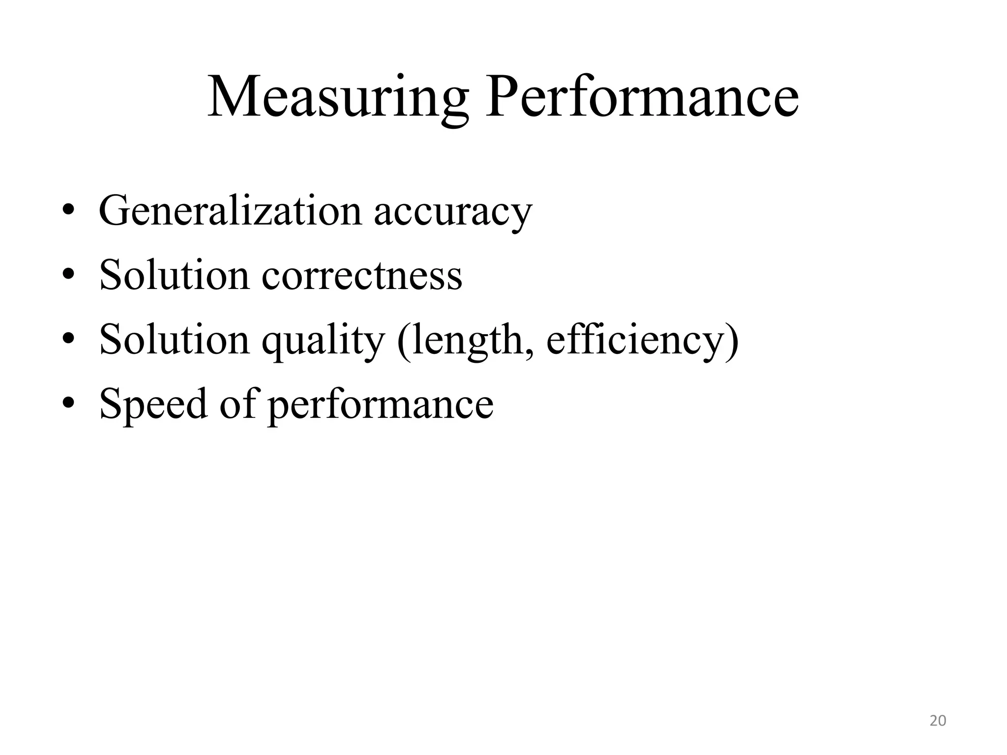 Measuring Performance
• Generalization accuracy
• Solution correctness
• Solution quality (length, efficiency)
• Speed of performance
20
 