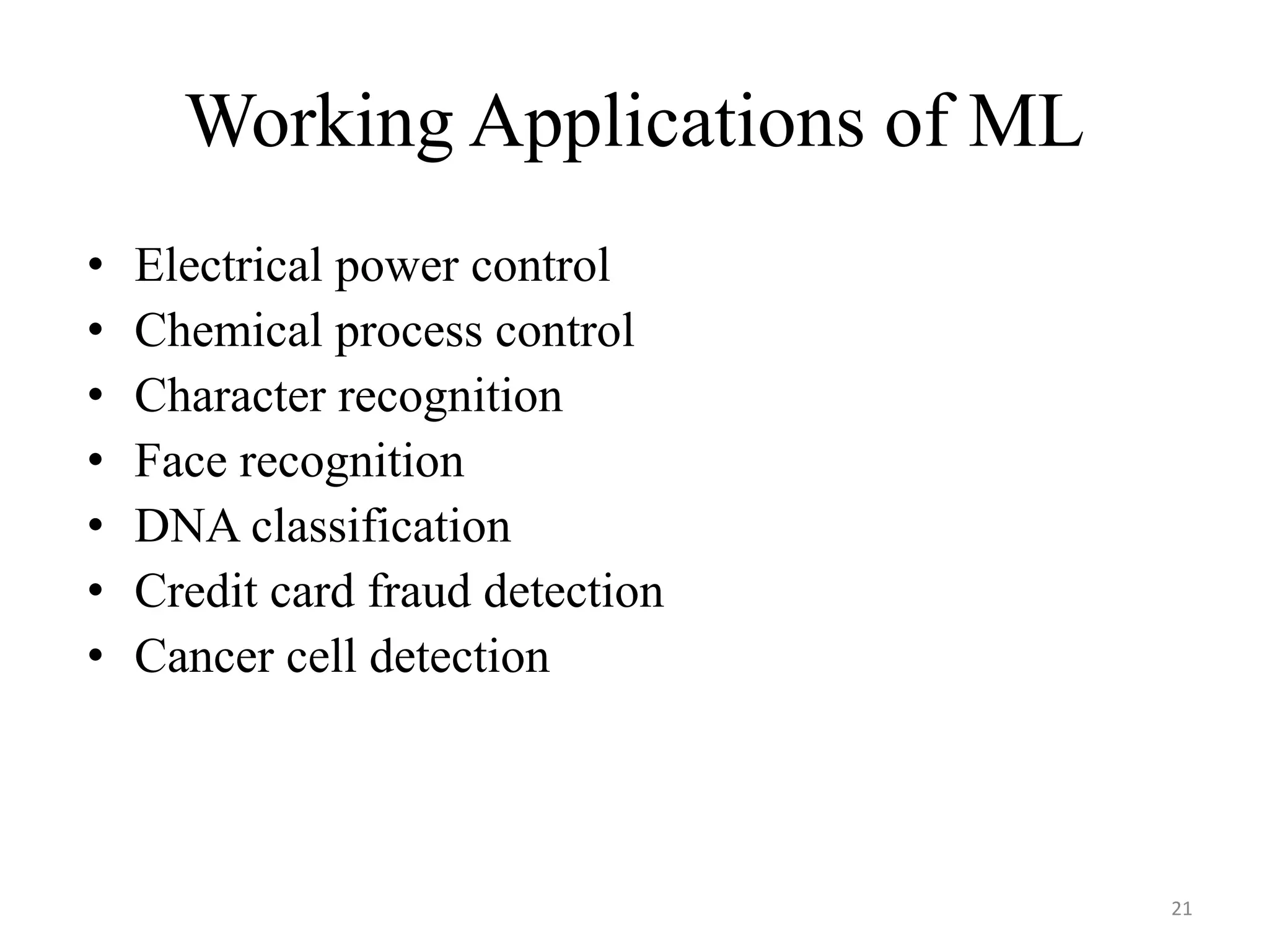 Working Applications of ML
• Electrical power control
• Chemical process control
• Character recognition
• Face recognition
• DNA classification
• Credit card fraud detection
• Cancer cell detection
21
 