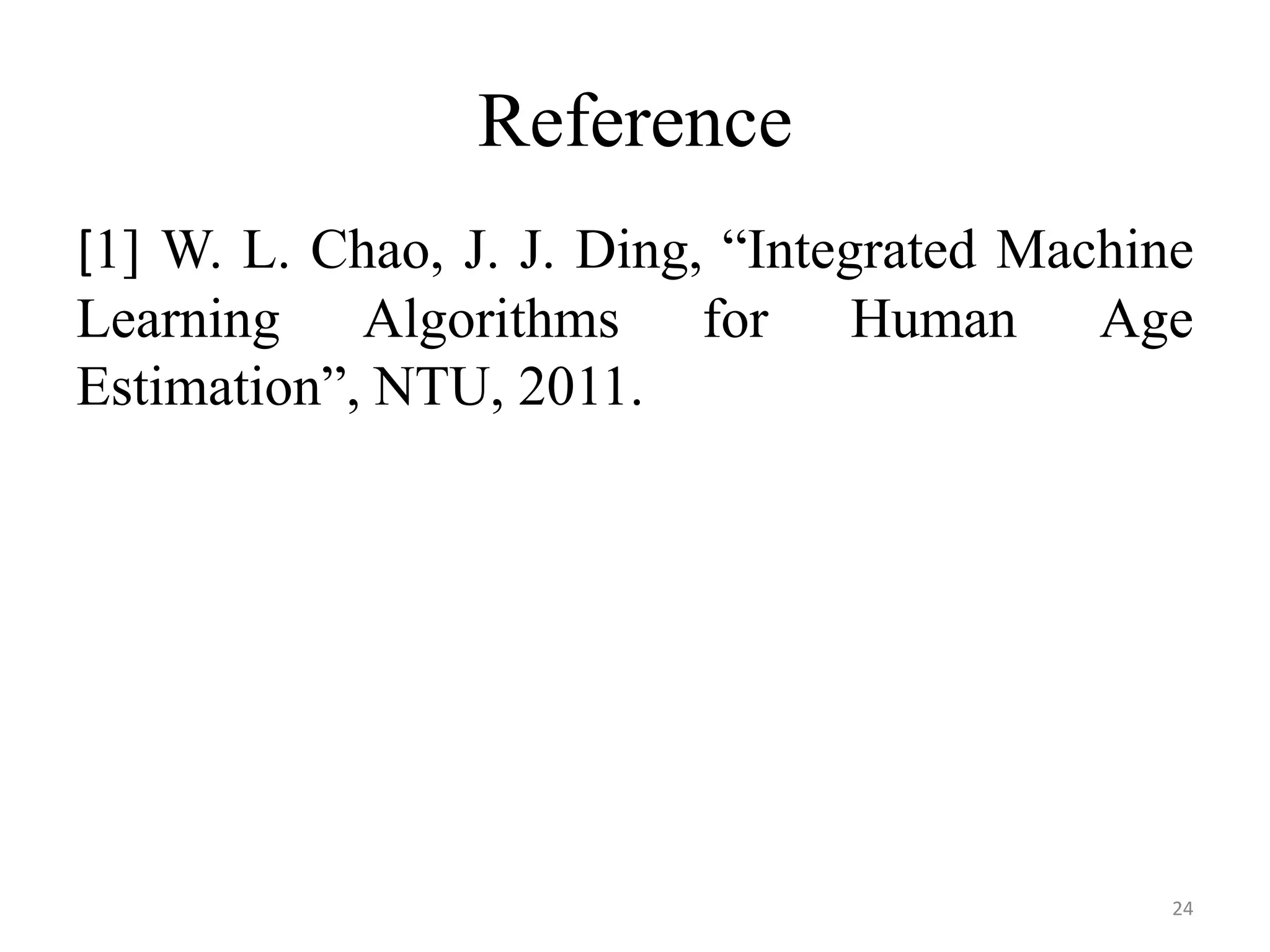 [1] W. L. Chao, J. J. Ding, “Integrated Machine
Learning Algorithms for Human Age
Estimation”, NTU, 2011.
Reference
24
 