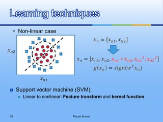  Support vector machine (SVM):
 Linear to nonlinear: Feature transform and kernel function
Learning techniques
• Non-linear case
Piyush Kumar19
 