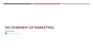 AN OVERVIEW OF MARKETING
DANIA KADI
http://tinyurl.com/o7z8ppp
 