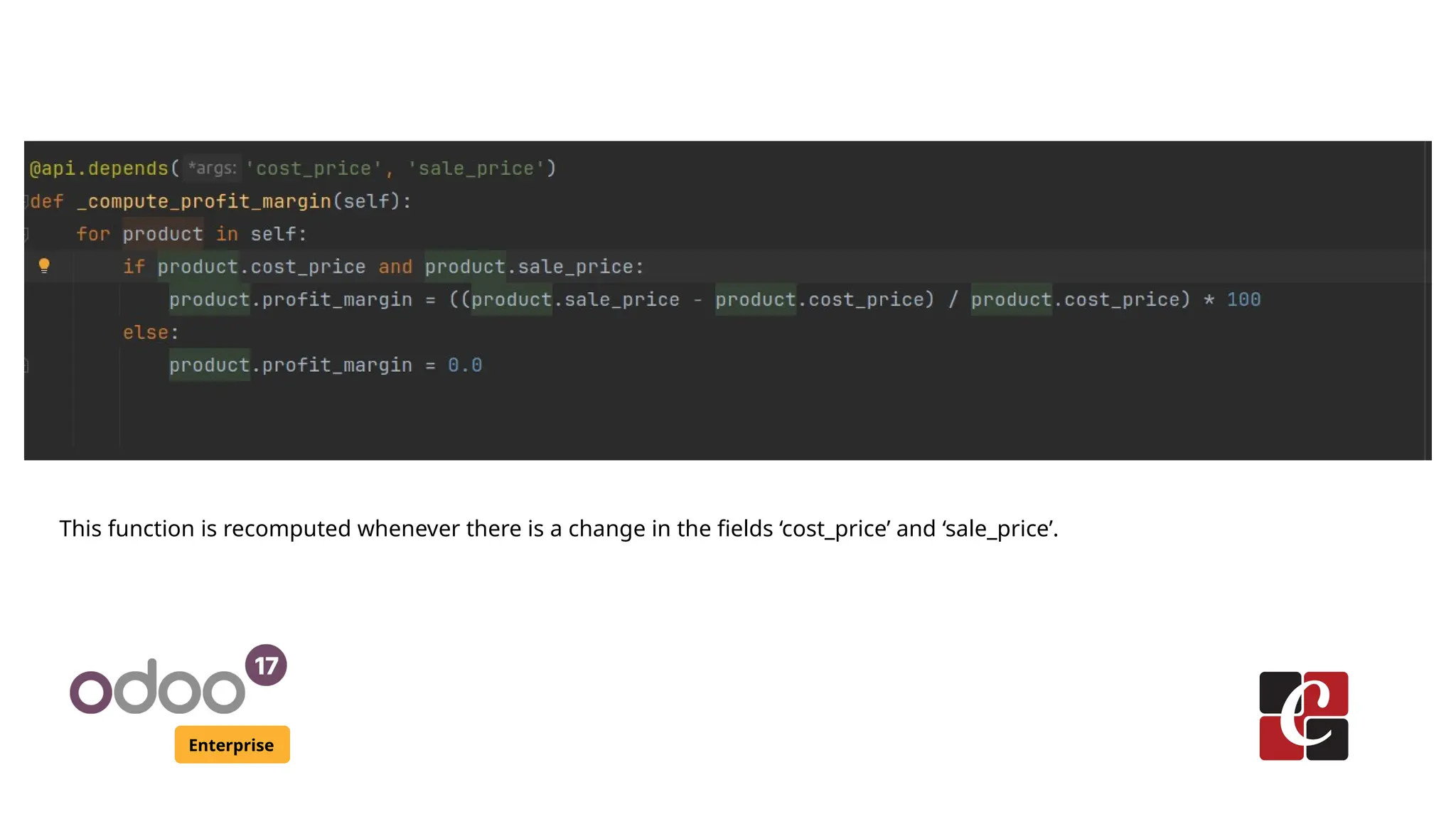 Enterprise
This function is recomputed whenever there is a change in the fields ‘cost_price’ and ‘sale_price’.
 