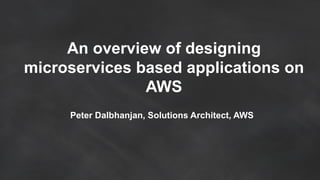 An overview of designing
microservices based applications on
AWS
Peter Dalbhanjan, Solutions Architect, AWS
 