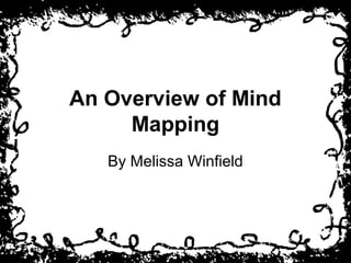 An Overview of Mind
     Mapping
   By Melissa Winfield
 