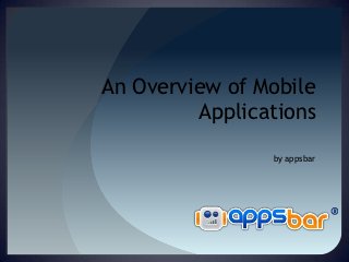 An Overview of Mobile
         Applications
                by appsbar
 