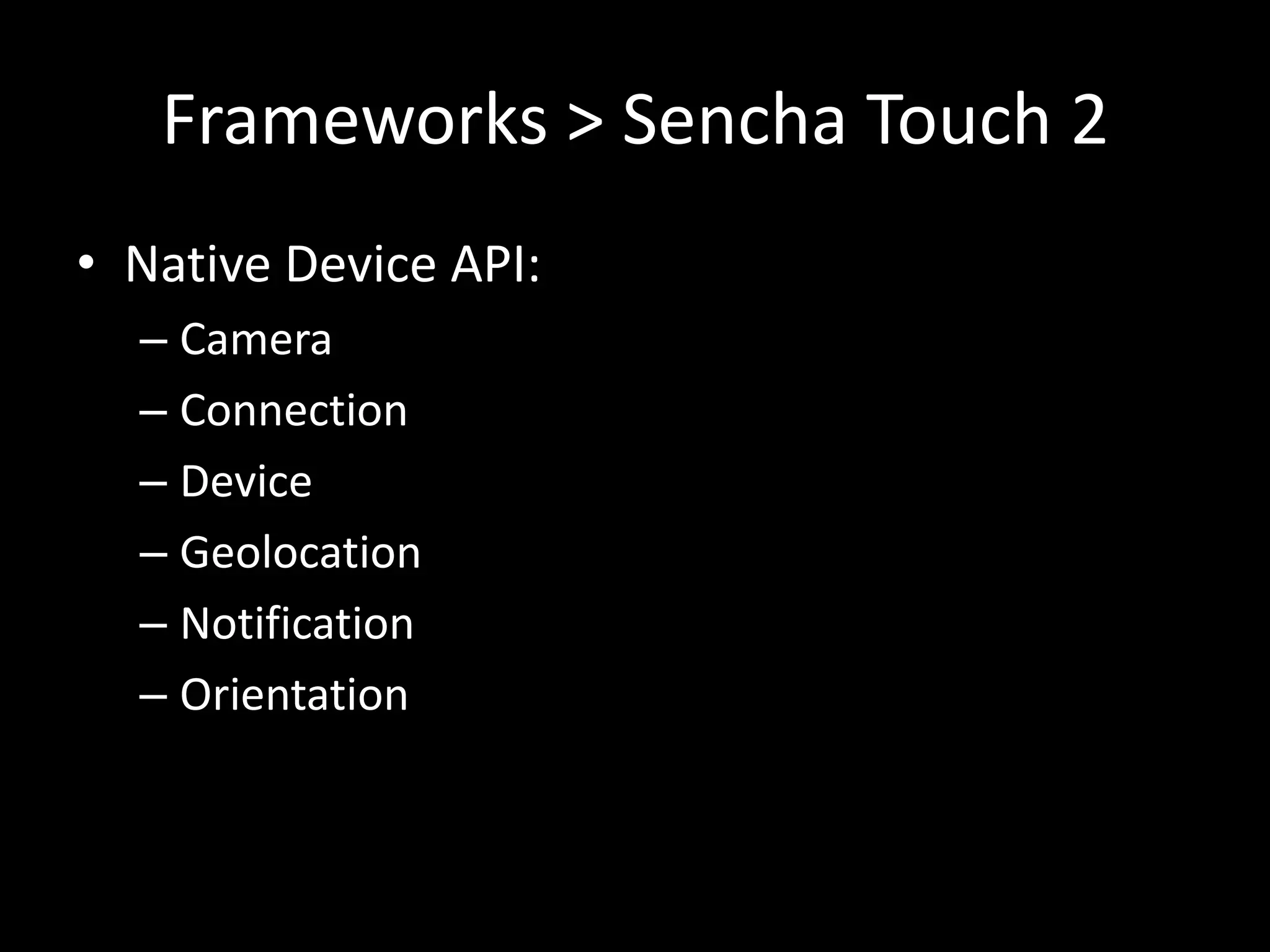 Frameworks > Sencha Touch 2
• Native Device API:
  – Camera
  – Connection
  – Device
  – Geolocation
  – Notification
  – Orientation
 