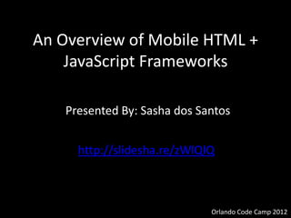 An Overview of Mobile HTML +
    JavaScript Frameworks

    Presented By: Sasha dos Santos


      http://slidesha.re/zWlQlQ



                              Orlando Code Camp 2012
 