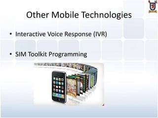 Other Mobile Technologies
• Interactive Voice Response (IVR)

• SIM Toolkit Programming
 