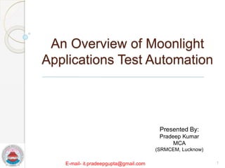 An Overview of Moonlight
Applications Test Automation
Presented By:
Pradeep Kumar
MCA
(SRMCEM, Lucknow)
1E-mail- it.pradeepgupta@gmail.com
 