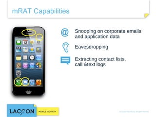 mRAT Capabilities
Snooping on corporate emails
and application data
Eavesdropping
Extracting contact lists, call
&text logs

 