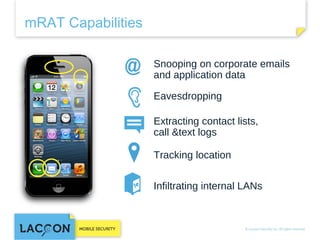 mRAT Capabilities
Snooping on corporate emails
and application data
Eavesdropping
Extracting contact lists, call
&text logs
Tracking location
Infiltrating internal LANs

 