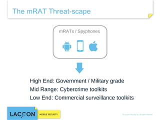 The mRAT Threat-scape
mRATs / Spyphones

High End: Government / Military grade
Mid Range: Cybercrime toolkits
Low End: Commercial surveillance toolkits

 