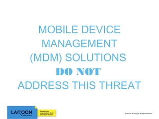 MOBILE DEVICE
MANAGEMENT
(MDM) SOLUTIONS
DO NOT
ADDRESS THIS THREAT

 