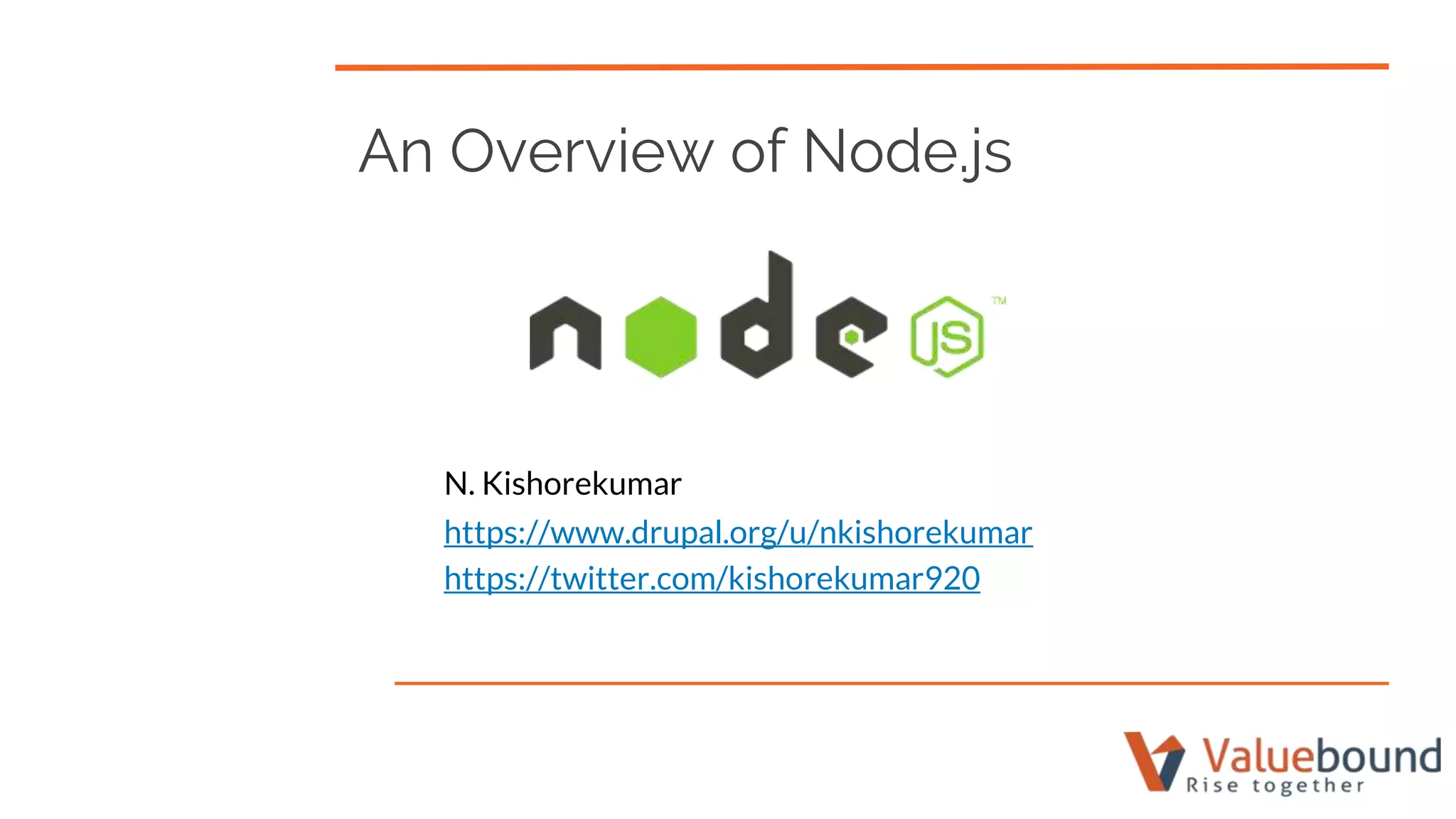 An Overview of Node.js
N. Kishorekumar
https://www.drupal.org/u/nkishorekumar
https://twitter.com/kishorekumar920
 