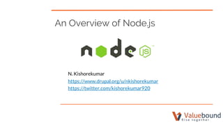 An Overview of Node.js
N. Kishorekumar
https://www.drupal.org/u/nkishorekumar
https://twitter.com/kishorekumar920
 