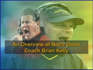 An Overview of Notre Dame
Coach Brian Kelly

 