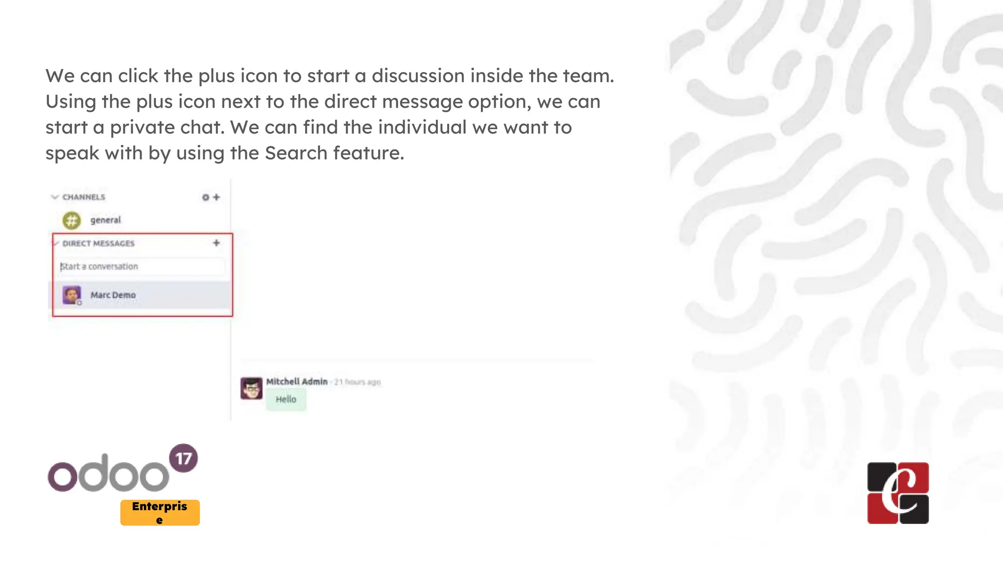 Enterpris
e
We can click the plus icon to start a discussion inside the team.
Using the plus icon next to the direct message option, we can
start a private chat. We can find the individual we want to
speak with by using the Search feature.
 