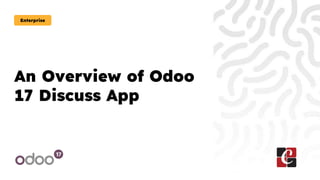 An Overview of Odoo
17 Discuss App
Enterprise
 