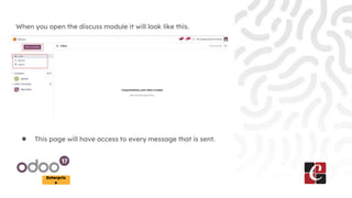 Enterpris
e
When you open the discuss module it will look like this.
● This page will have access to every message that is sent.
 