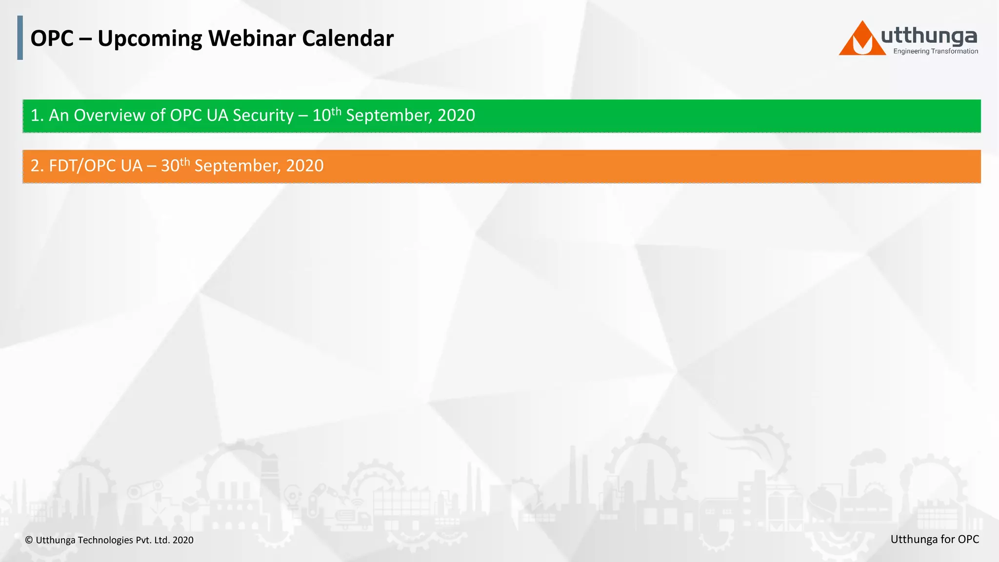 © Utthunga Technologies Pvt. Ltd. 2020
OPC – Upcoming Webinar Calendar
1. An Overview of OPC UA Security – 10th September, 2020
2. FDT/OPC UA – 30th September, 2020
Utthunga for OPC
 