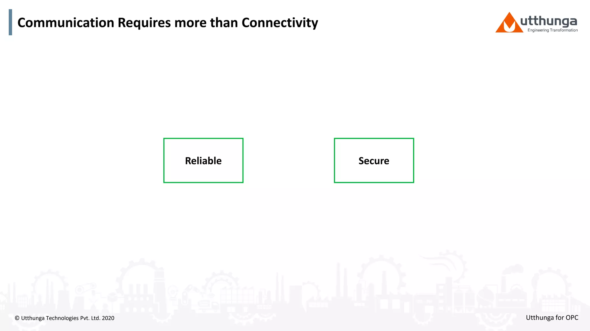 © Utthunga Technologies Pvt. Ltd. 2020
Communication Requires more than Connectivity
Reliable Secure
Utthunga for OPC
 