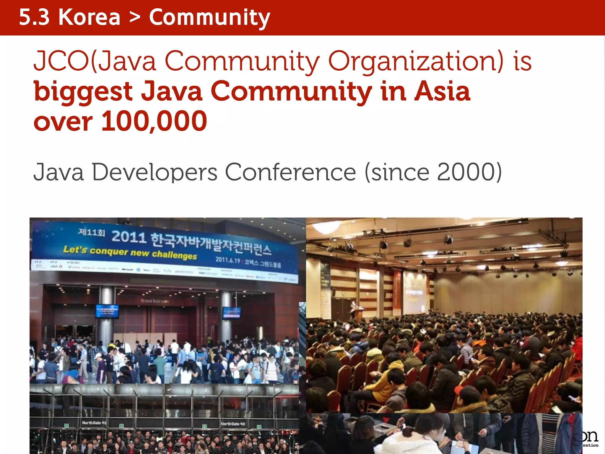5.3 Korea > Community
JCO(Java Community Organization) is
biggest Java Community in Asia
over 100,000
Java Developers Conference (since 2000)
 