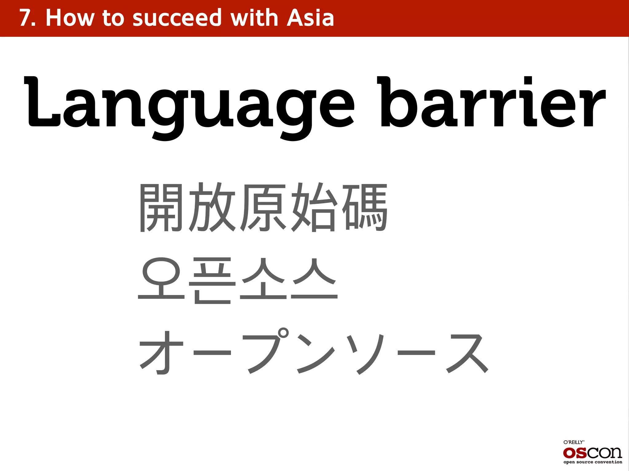 7. How to succeed with Asia
開放原始碼
오픈소스
オープンソース
Language barrier
 