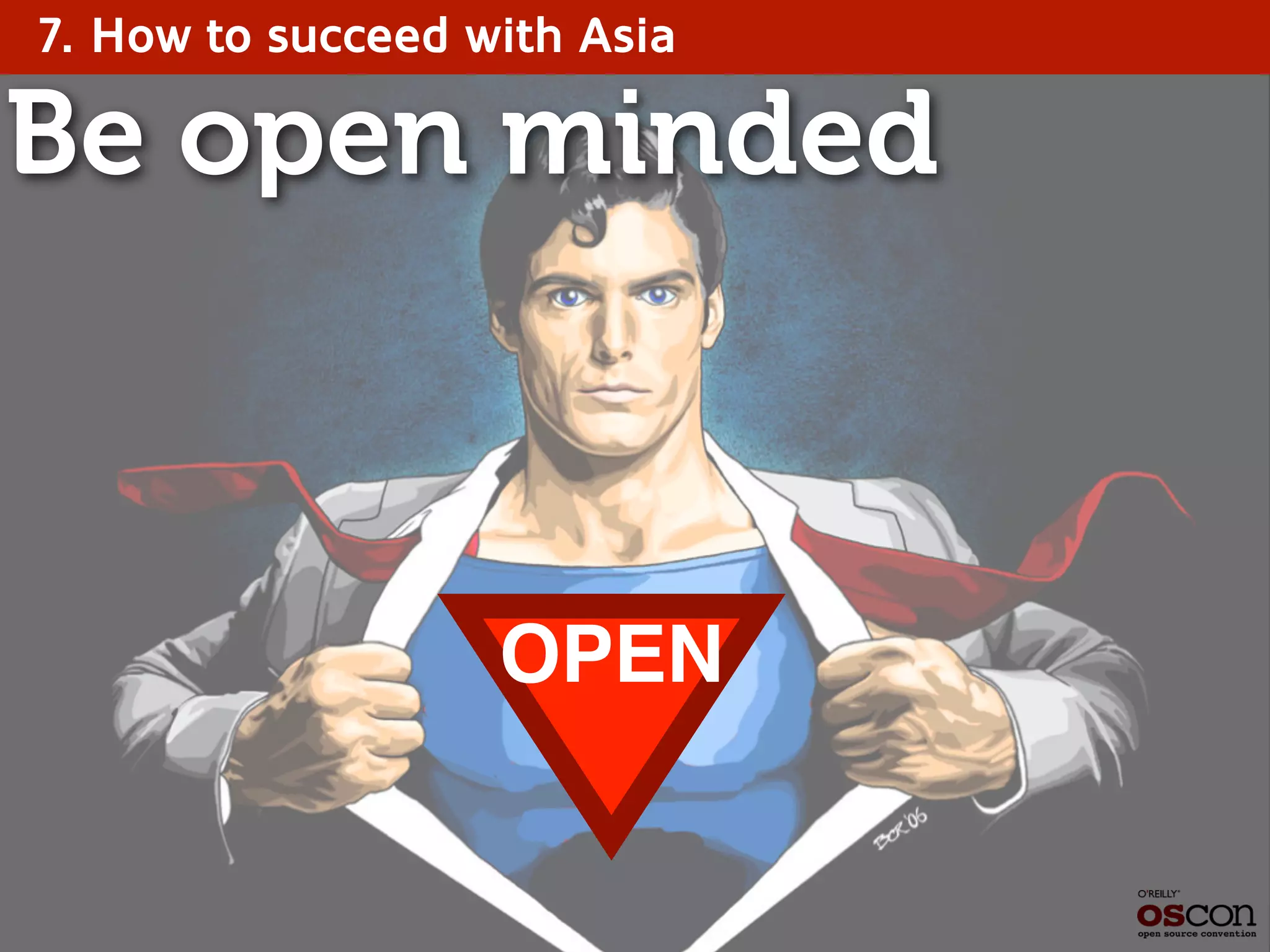 OPEN
Be open minded
7. How to succeed with Asia
 