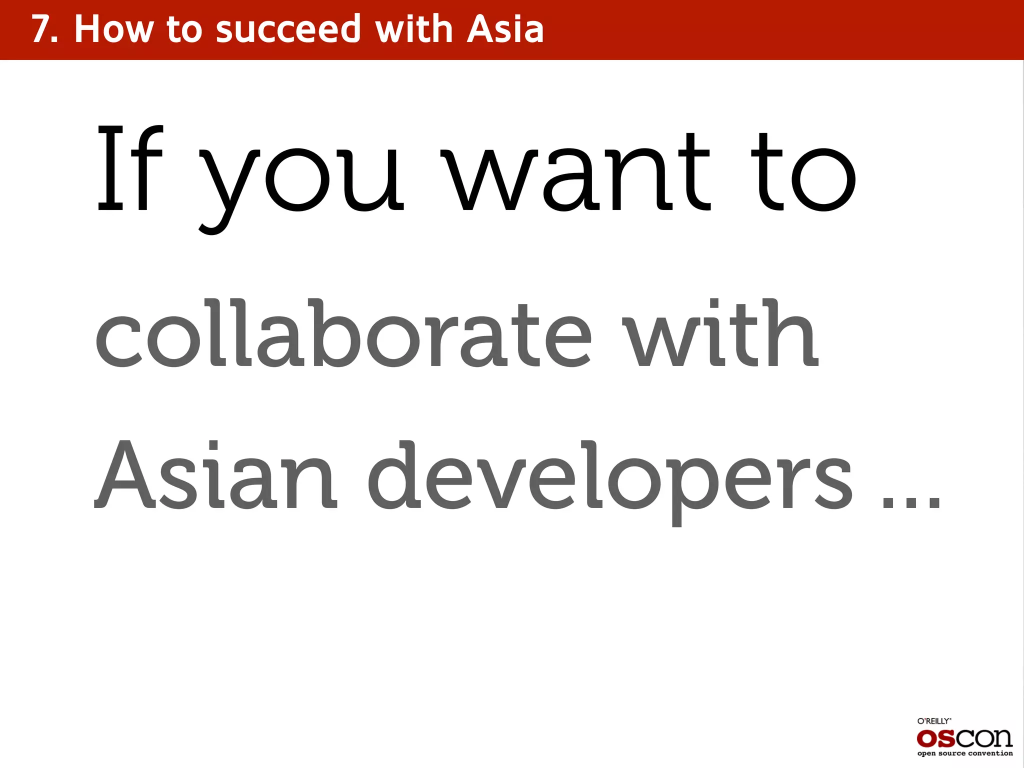 7. How to succeed with Asia
collaborate with
Asian developers ...
If you want to
 