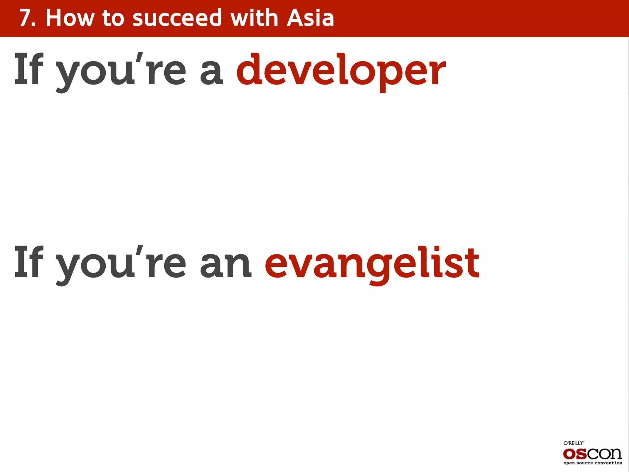 7. How to succeed with Asia
If you’re a developer
If you’re an evangelist
 