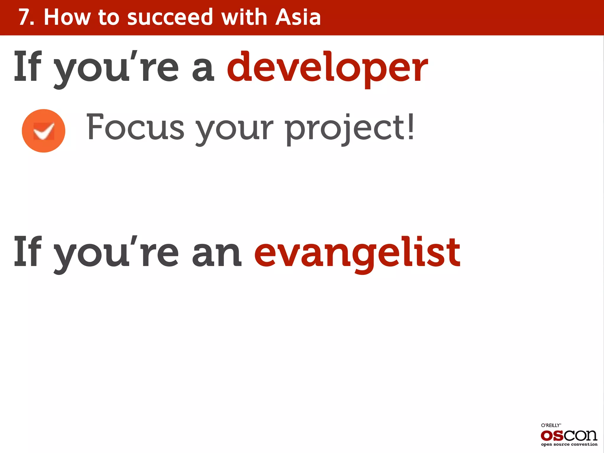 7. How to succeed with Asia
If you’re a developer
If you’re an evangelist
Focus your project!
 