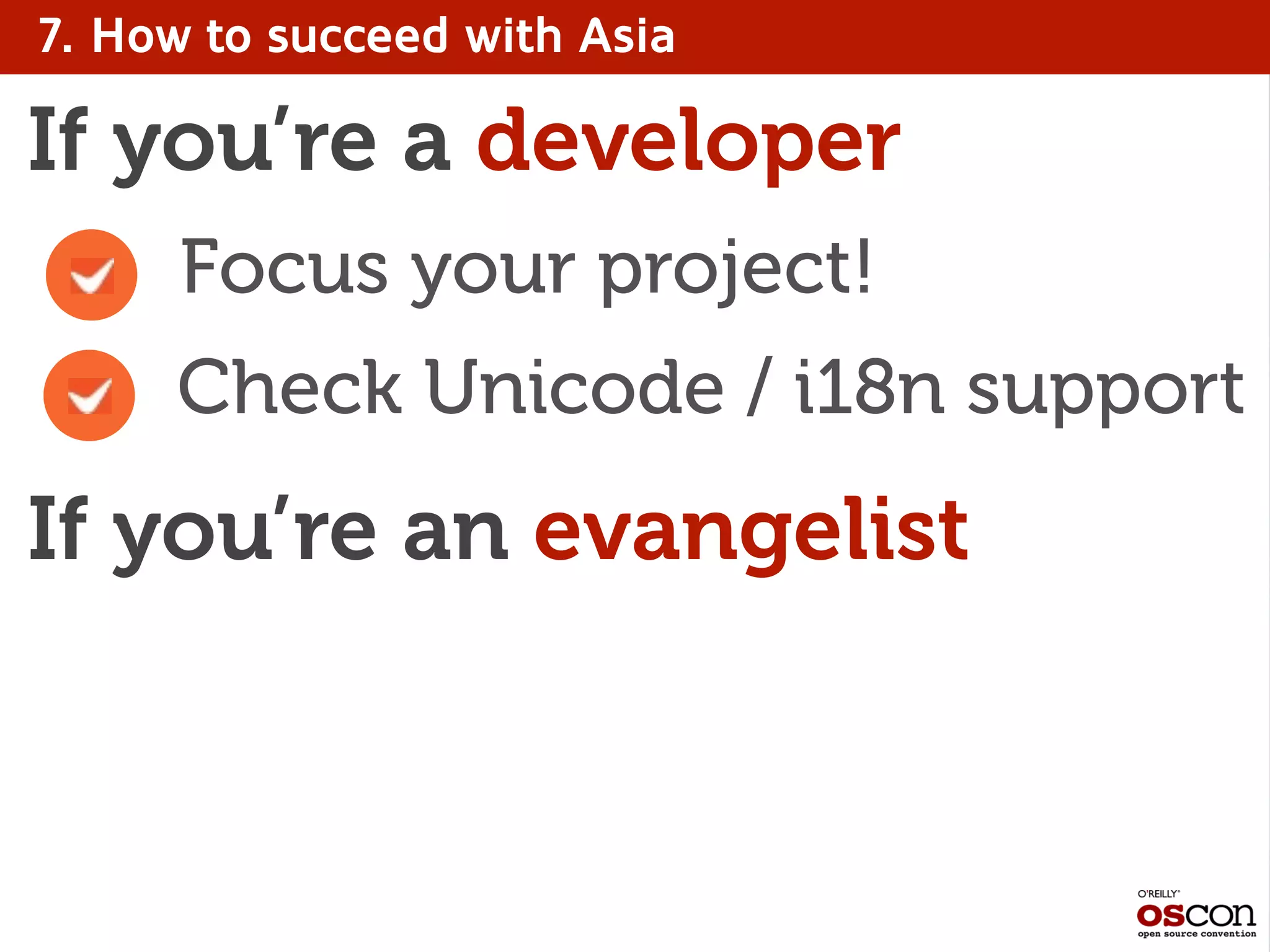 7. How to succeed with Asia
Check Unicode / i18n support
If you’re a developer
If you’re an evangelist
Focus your project!
 