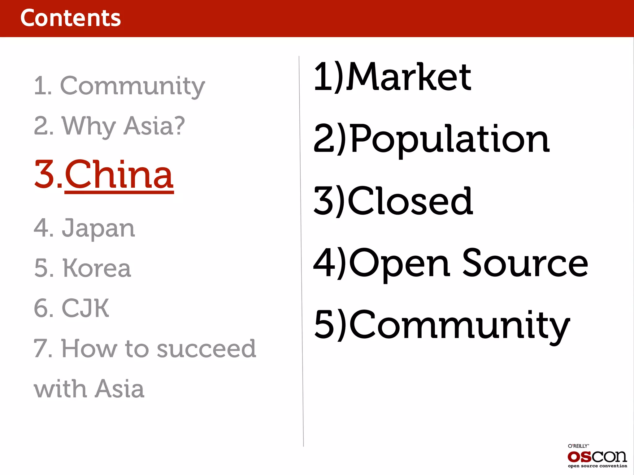 Contents
1. Community
2. Why Asia?
3.China
4. Japan
5. Korea
6. CJK
7. How to succeed
with Asia
1)Market
2)Population
3)Closed
4)Open Source
5)Community
 