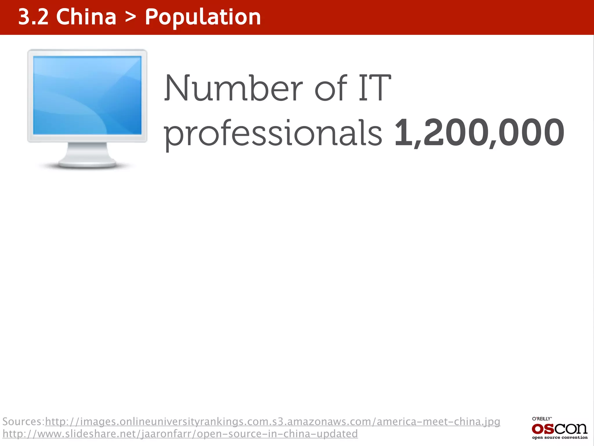 3.2 China > Population
Number of IT
professionals 1,200,000
Sources:http://images.onlineuniversityrankings.com.s3.amazonaws.com/america-meet-china.jpg
http://www.slideshare.net/jaaronfarr/open-source-in-china-updated
 