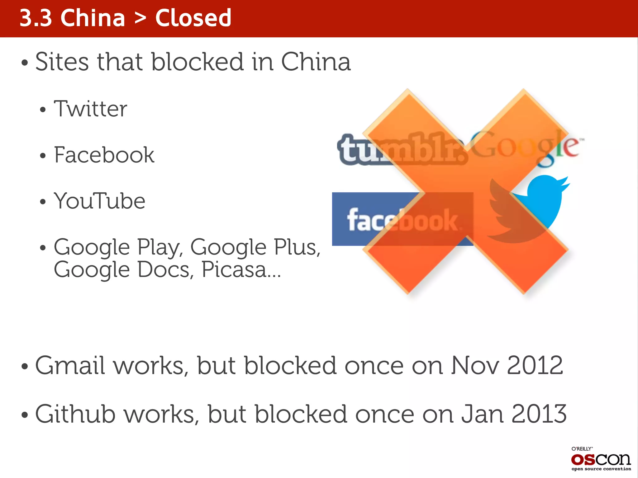 3.3 China > Closed
• Sites that blocked in China
• Twitter
• Facebook
• YouTube
• Google Play, Google Plus,
Google Docs, Picasa...
• Gmail works, but blocked once on Nov 2012
• Github works, but blocked once on Jan 2013
 