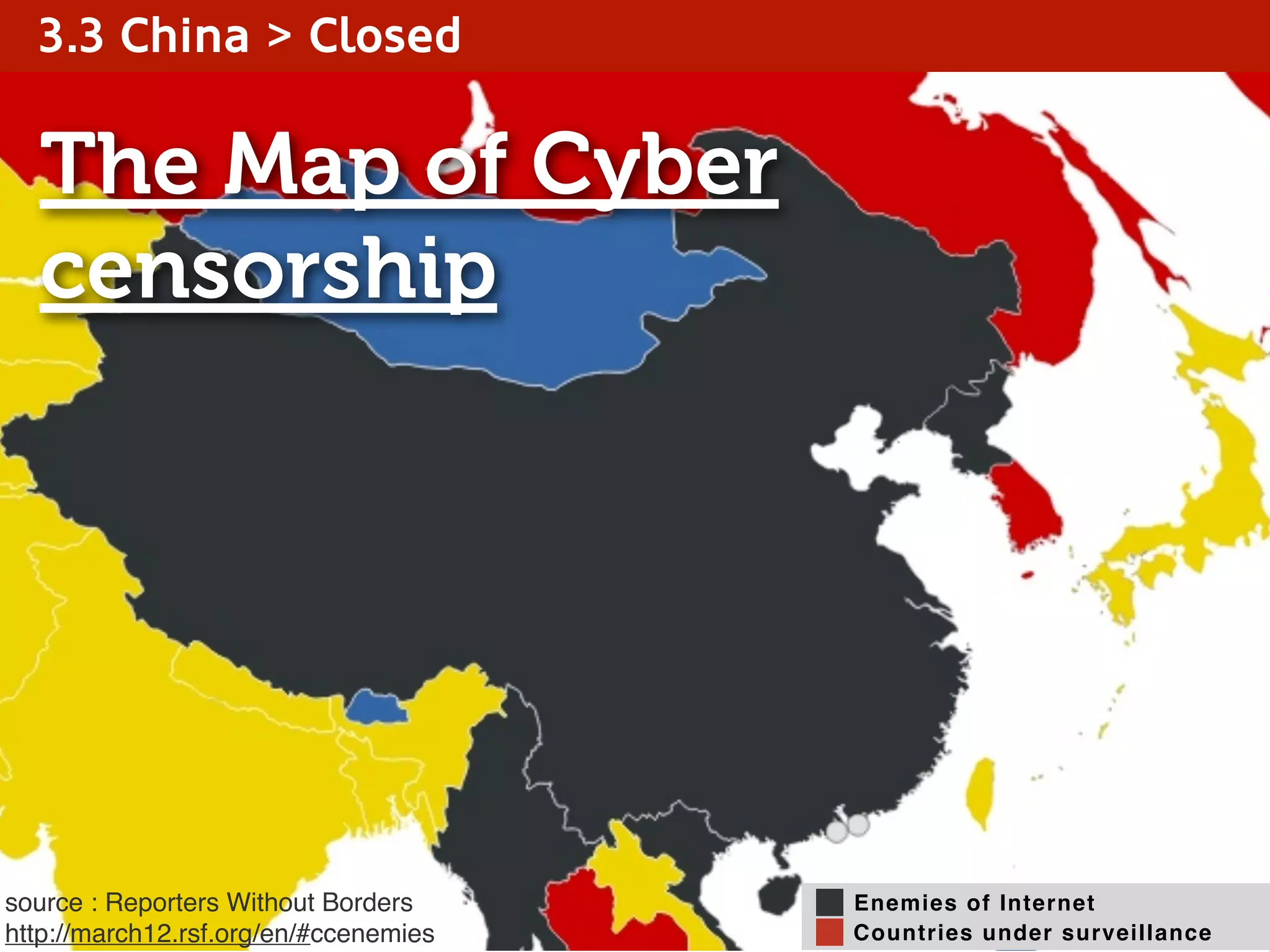 The Map of Cyber
censorship
Enemies of Internet
Countries under surveillance
source : Reporters Without Borders
http://march12.rsf.org/en/#ccenemies
3.3 China > Closed
 