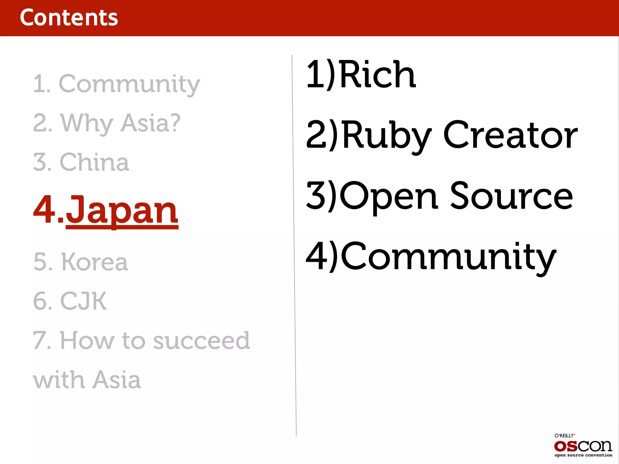 Contents
1. Community
2. Why Asia?
3. China
4.Japan
5. Korea
6. CJK
7. How to succeed
with Asia
1)Rich
2)Ruby Creator
3)Open Source
4)Community
 